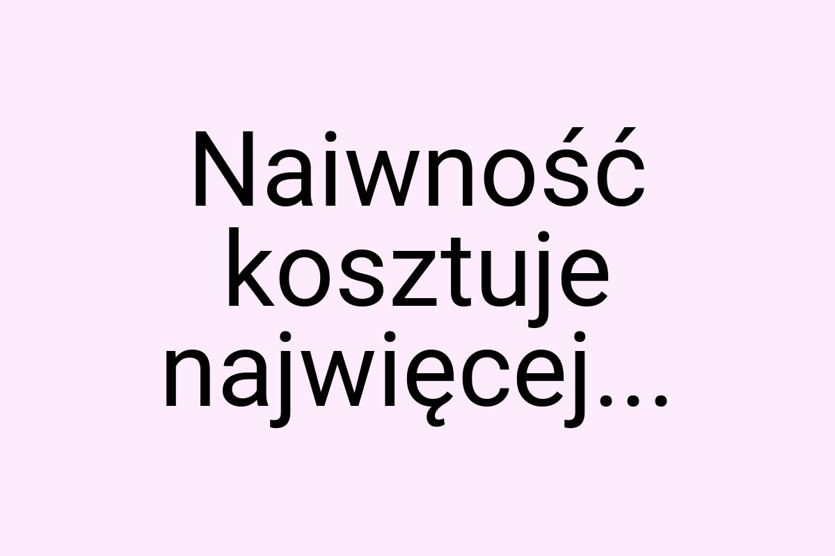 Naiwność kosztuje najwięcej