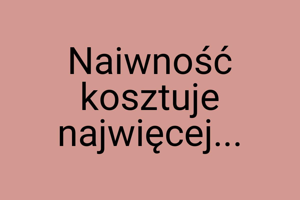 Naiwność kosztuje najwięcej