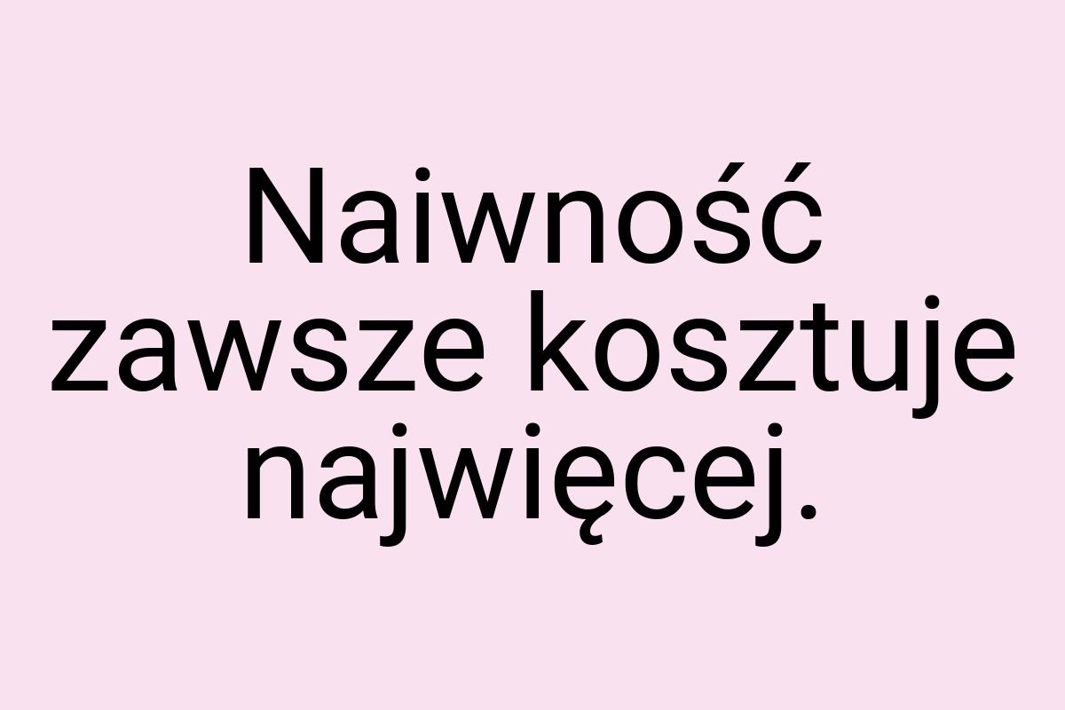 Naiwność zawsze kosztuje najwięcej