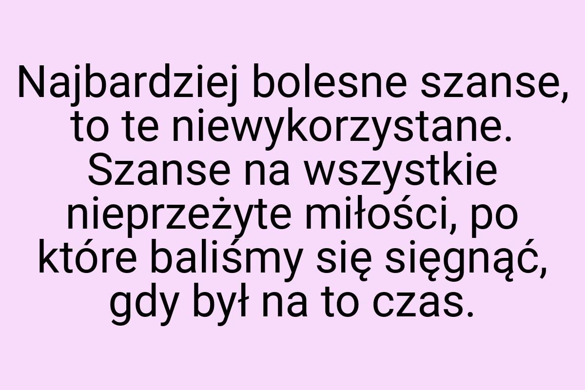 Najbardziej bolesne szanse, to te niewykorzystane. Szanse