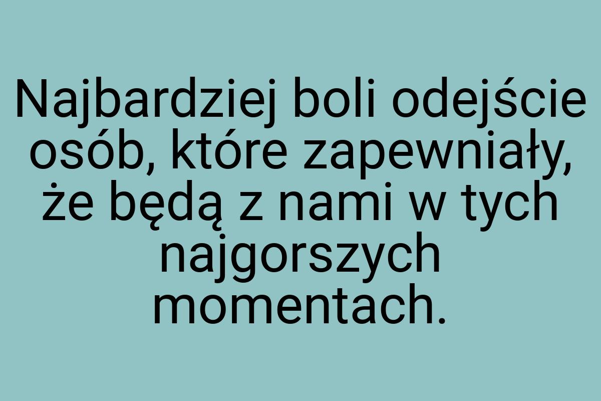 Najbardziej boli odejście osób, które zapewniały, że będą z