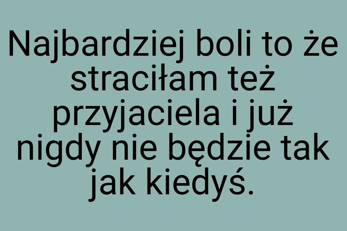 Najbardziej boli to że straciłam też przyjaciela i już