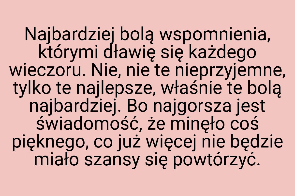 Najbardziej bolą wspomnienia, którymi dławię się każdego