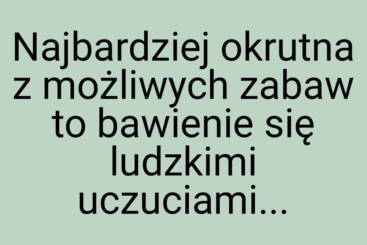 Najbardziej okrutna z możliwych zabaw to bawienie się