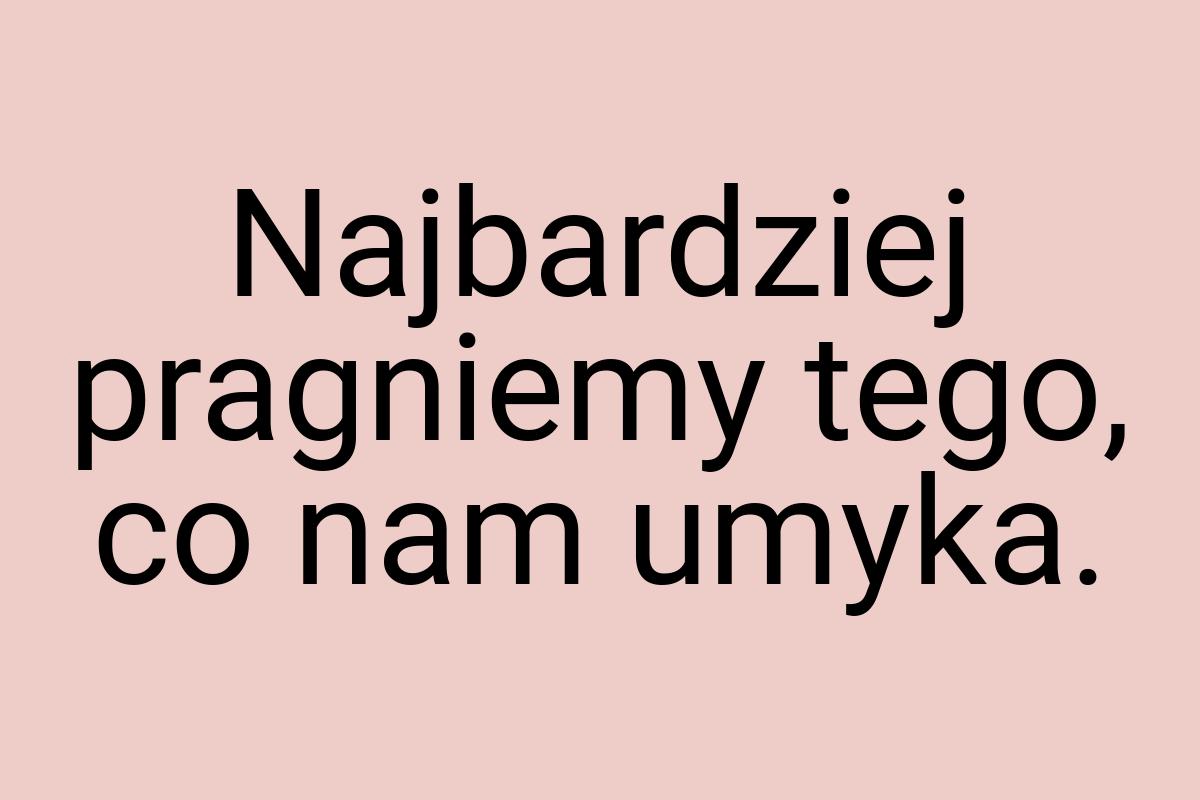 Najbardziej pragniemy tego, co nam umyka