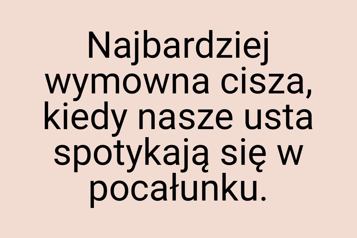 Najbardziej wymowna cisza, kiedy nasze usta spotykają się w