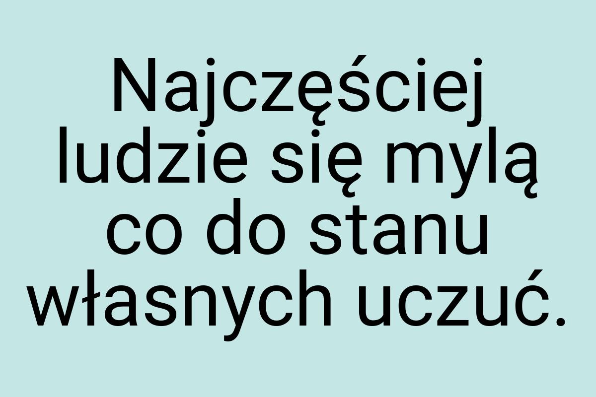 Najczęściej ludzie się mylą co do stanu własnych uczuć