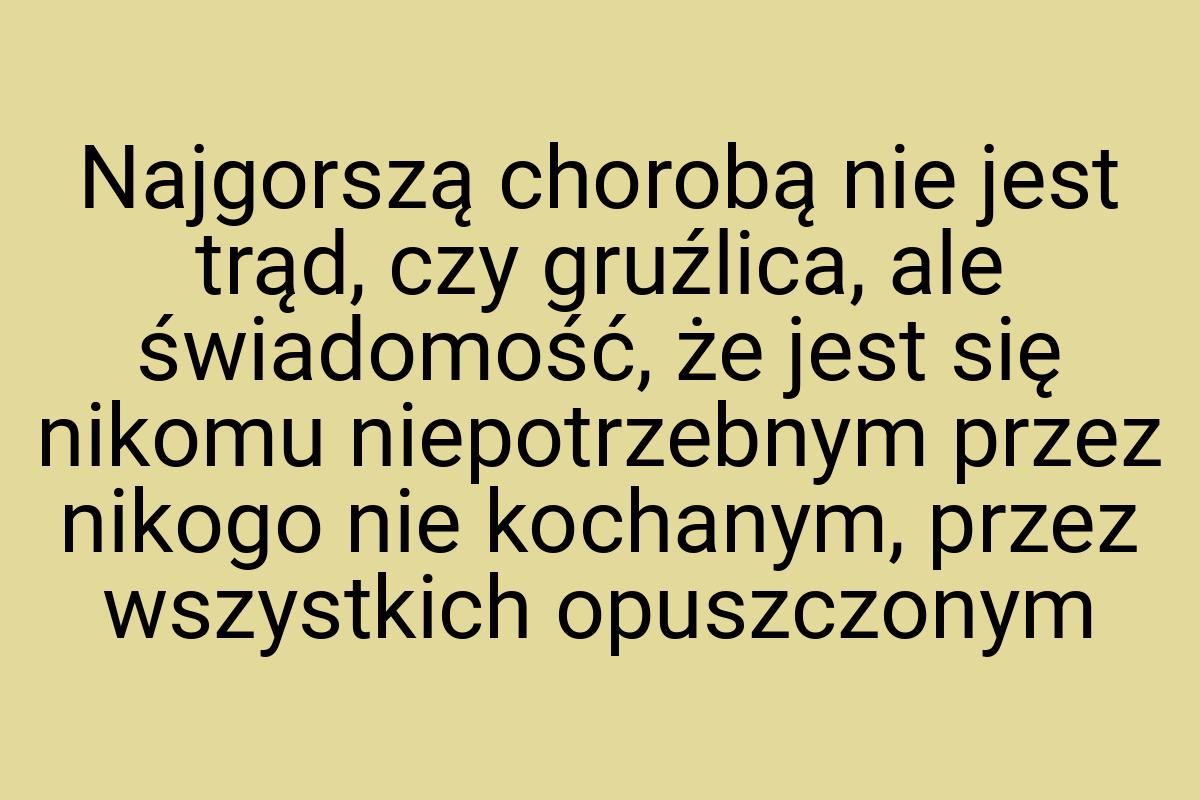 Najgorszą chorobą nie jest trąd, czy gruźlica, ale