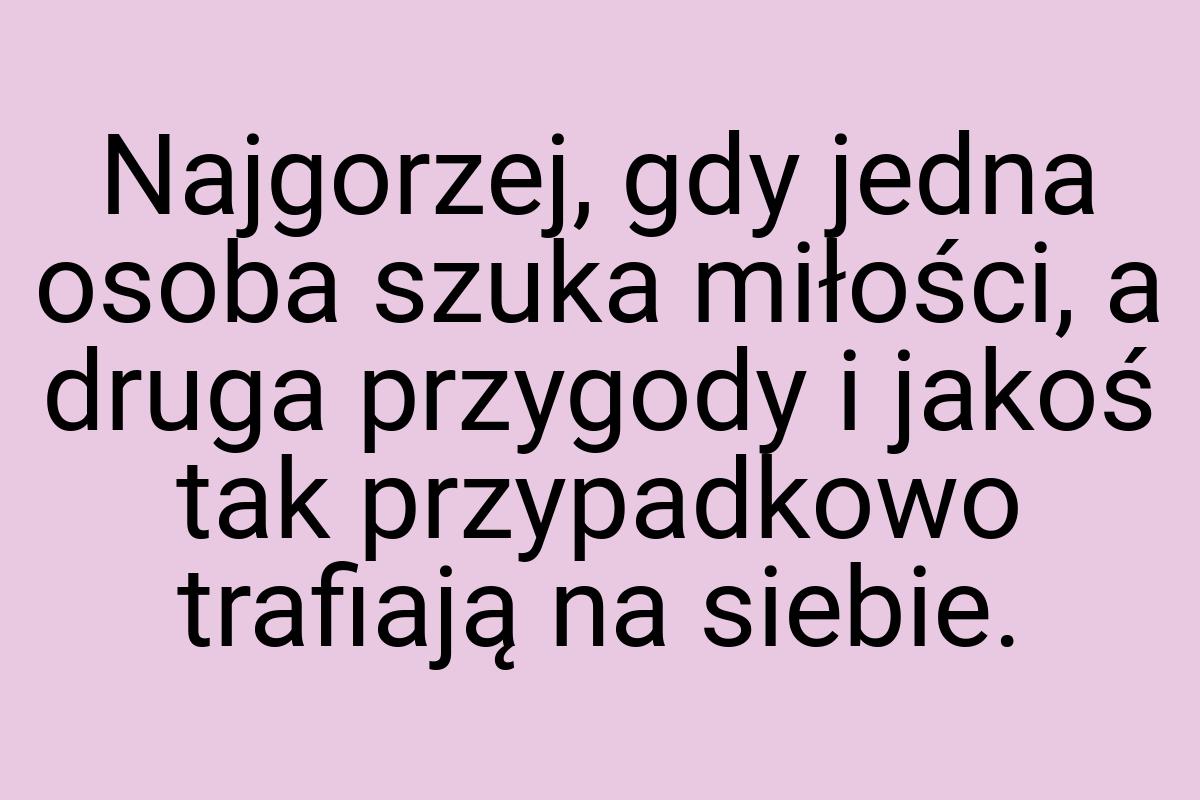 Najgorzej, gdy jedna osoba szuka miłości, a druga przygody