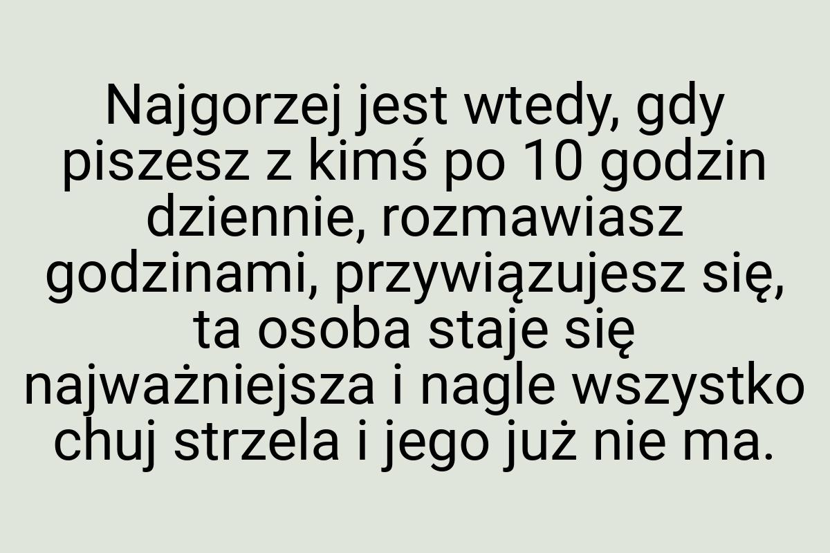 Najgorzej jest wtedy, gdy piszesz z kimś po 10 godzin