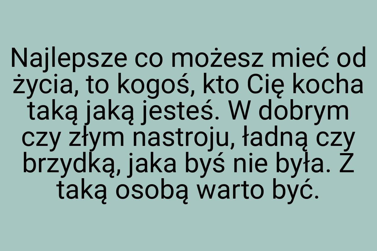 Najlepsze co możesz mieć od życia, to kogoś, kto Cię kocha