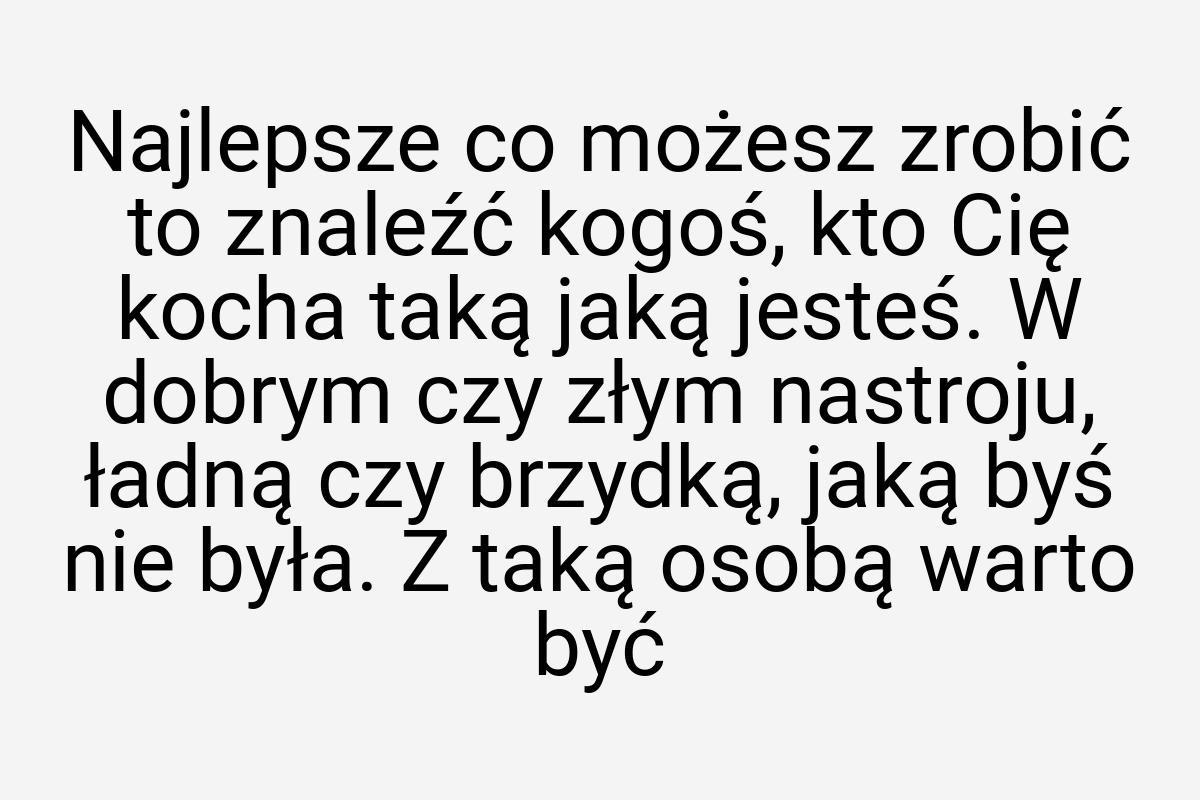 Najlepsze co możesz zrobić to znaleźć kogoś, kto Cię kocha