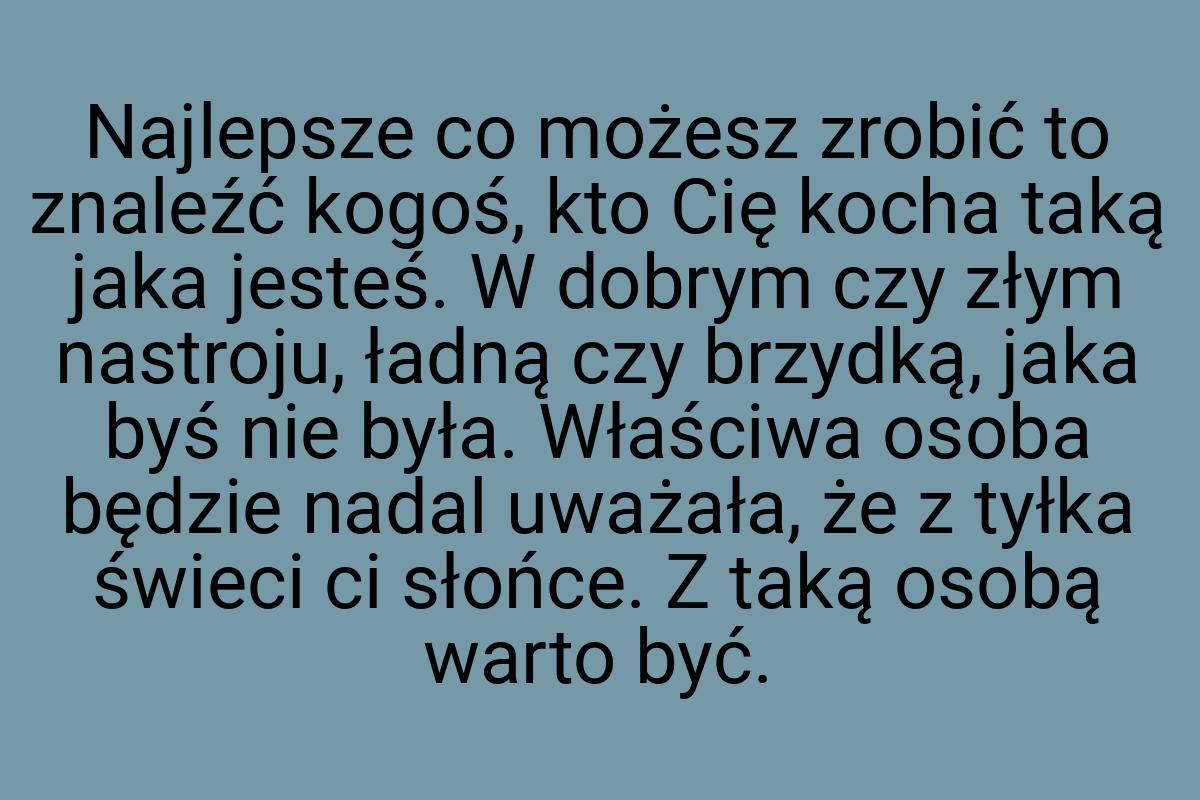 Najlepsze co możesz zrobić to znaleźć kogoś, kto Cię kocha