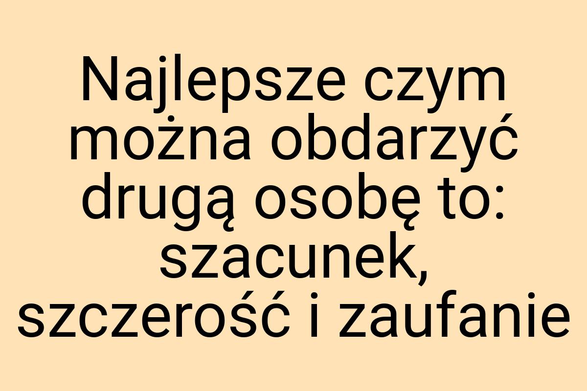 Najlepsze czym można obdarzyć drugą osobę to: szacunek