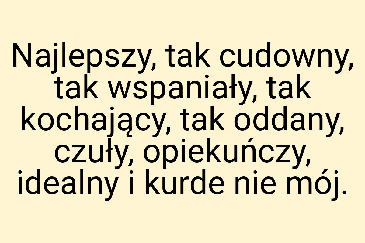 Najlepszy, tak cudowny, tak wspaniały, tak kochający, tak