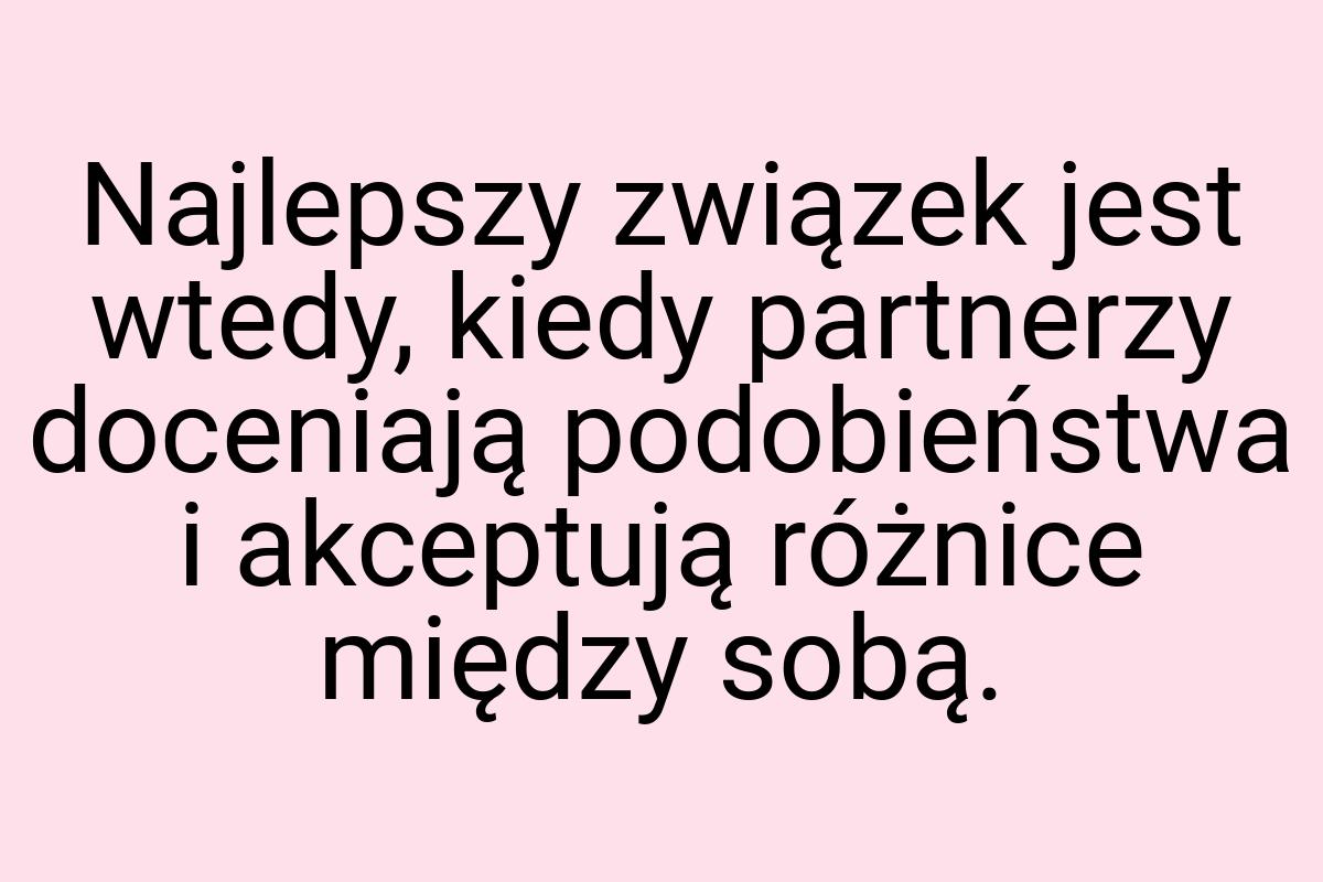 Najlepszy związek jest wtedy, kiedy partnerzy doceniają