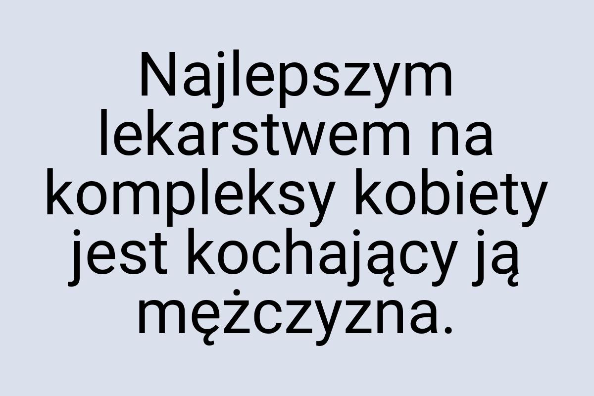 Najlepszym lekarstwem na kompleksy kobiety jest kochający