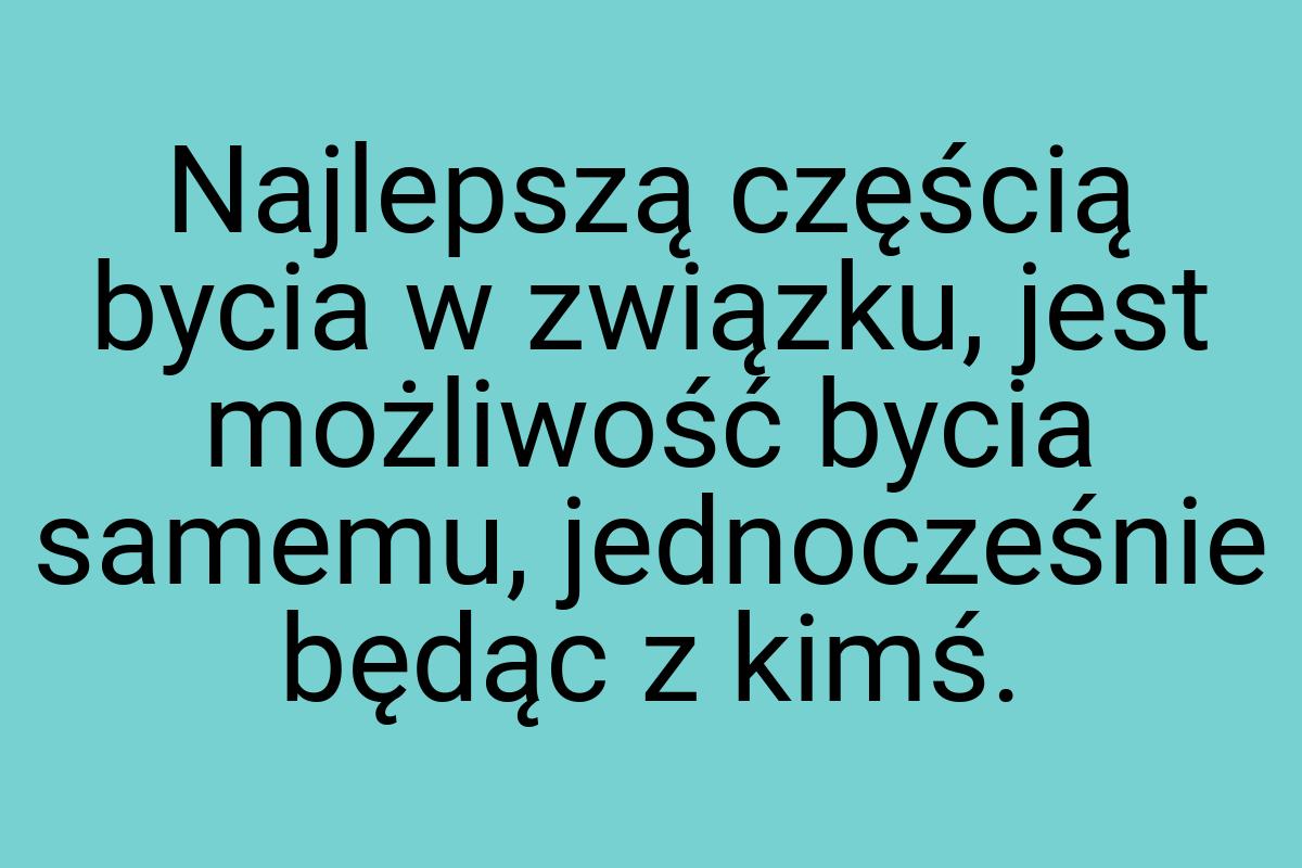 Najlepszą częścią bycia w związku, jest możliwość bycia