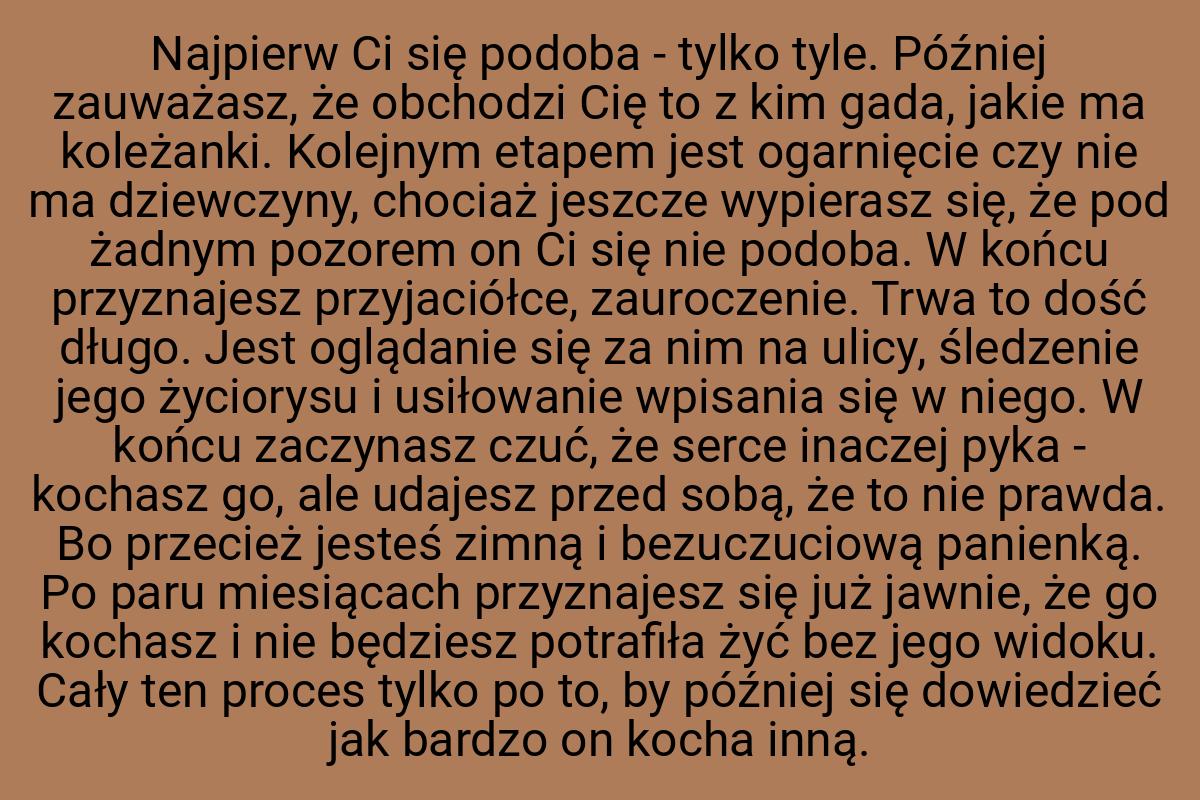 Najpierw Ci się podoba - tylko tyle. Później zauważasz, że