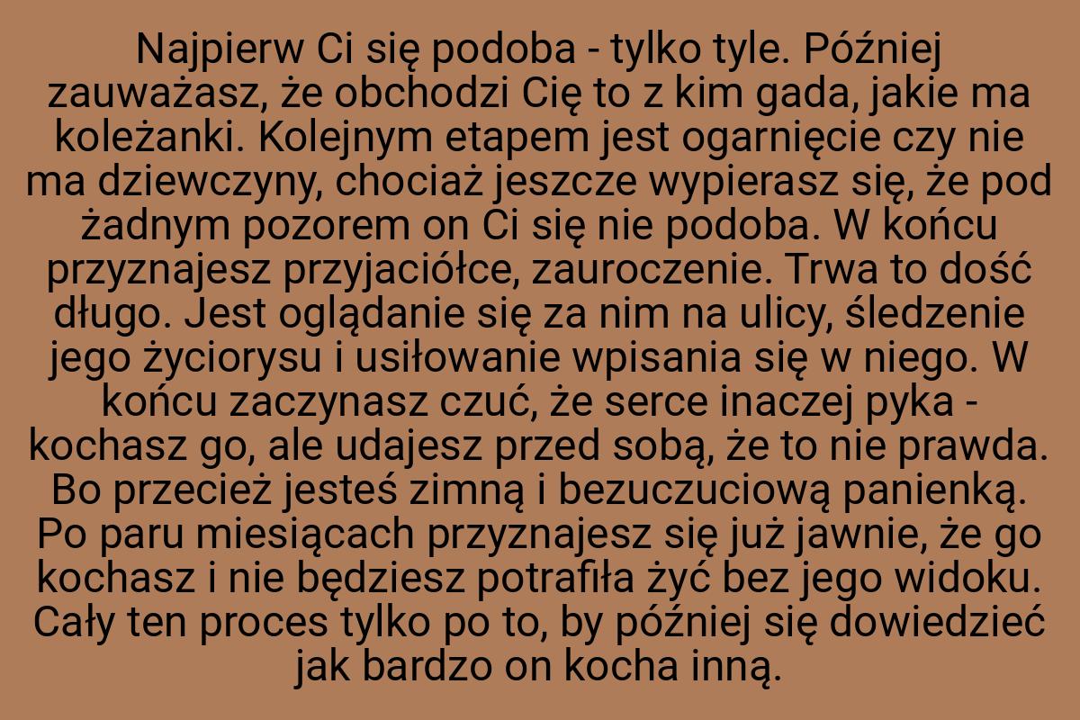 Najpierw Ci się podoba - tylko tyle. Później zauważasz, że