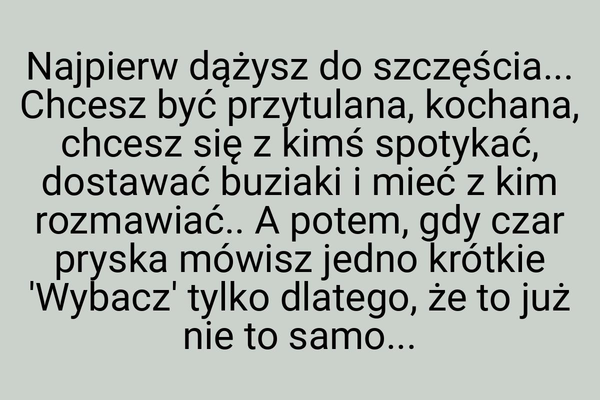 Najpierw dążysz do szczęścia... Chcesz być przytulana