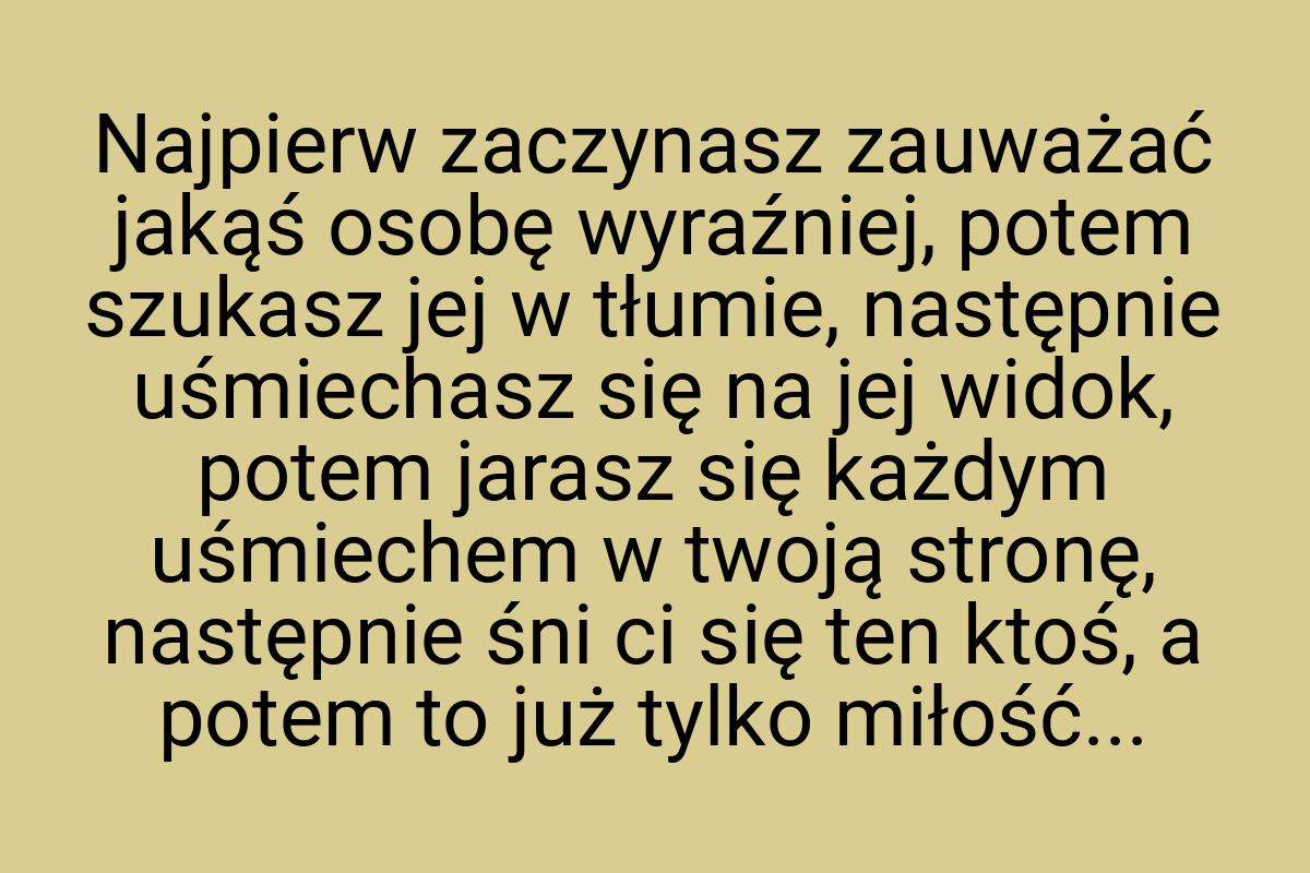 Najpierw zaczynasz zauważać jakąś osobę wyraźniej, potem