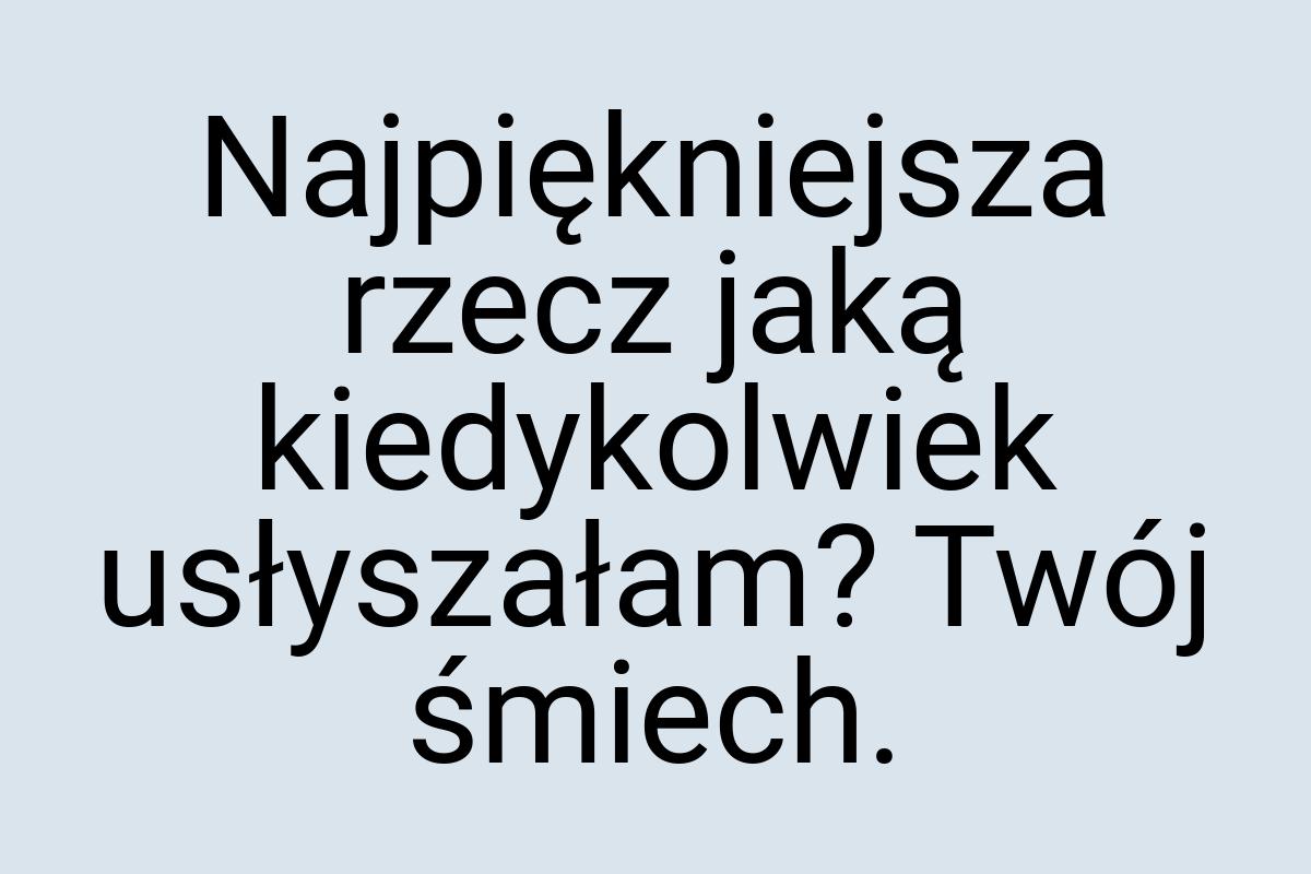 Najpiękniejsza rzecz jaką kiedykolwiek usłyszałam? Twój