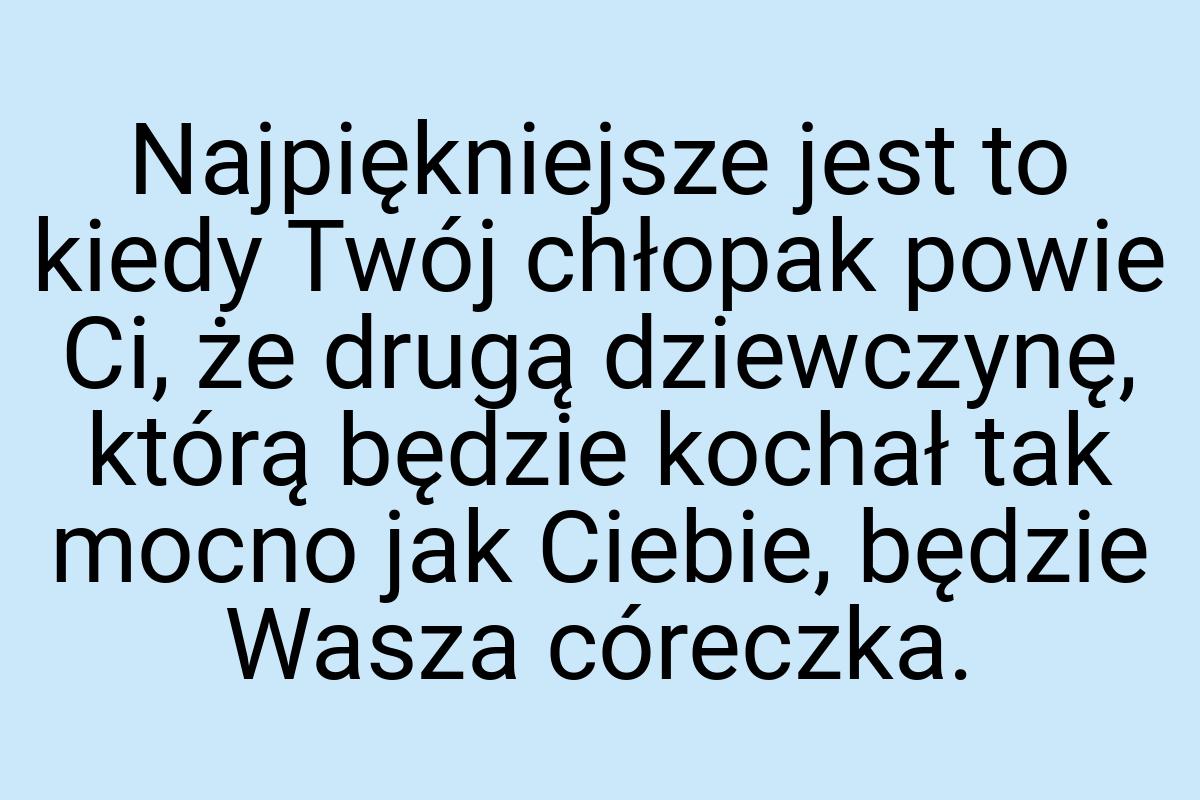 Najpiękniejsze jest to kiedy Twój chłopak powie Ci, że