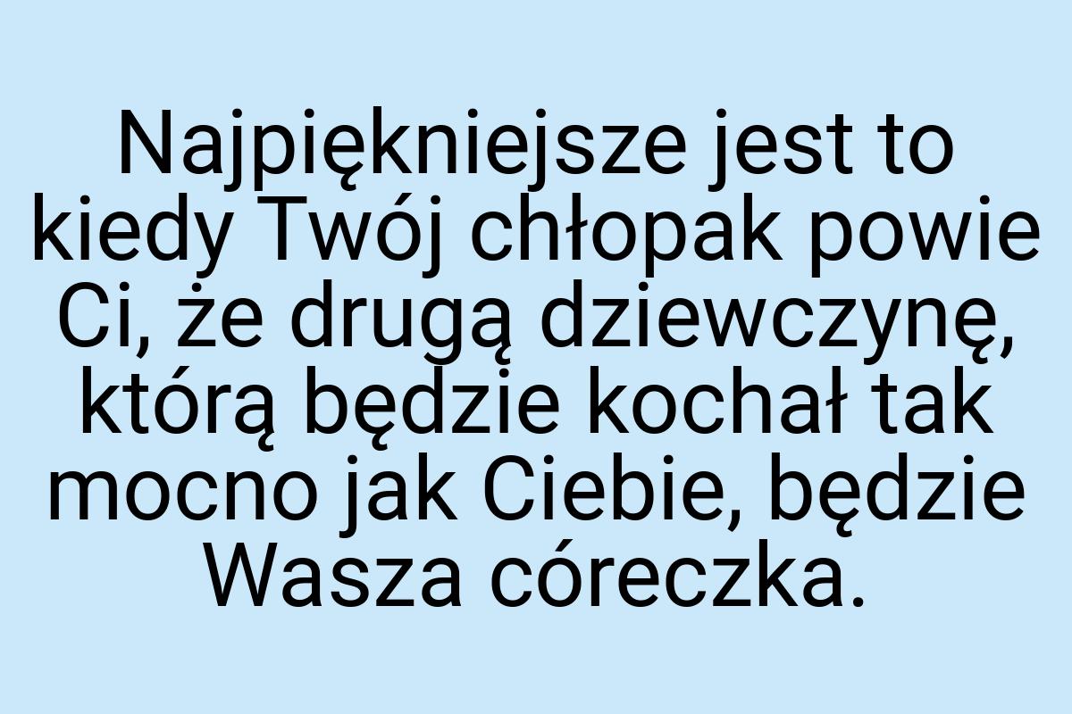 Najpiękniejsze jest to kiedy Twój chłopak powie Ci, że
