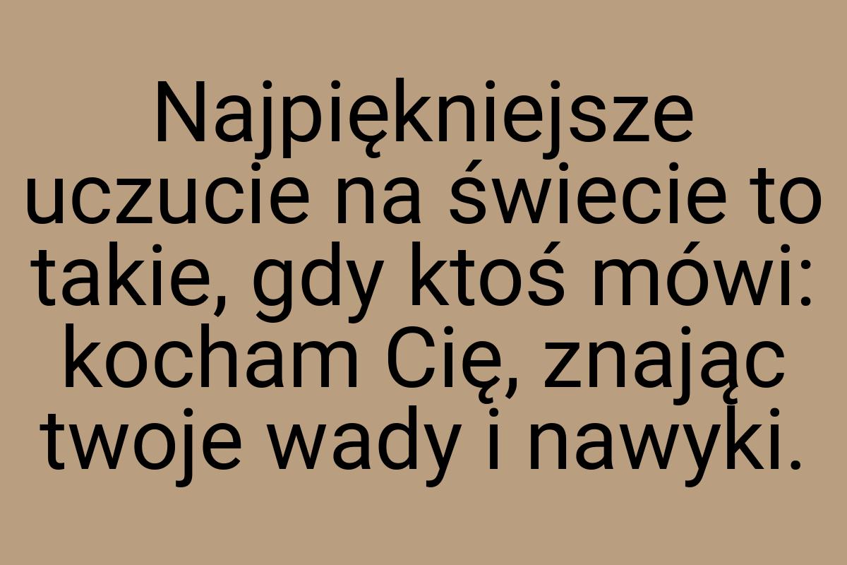 Najpiękniejsze uczucie na świecie to takie, gdy ktoś mówi