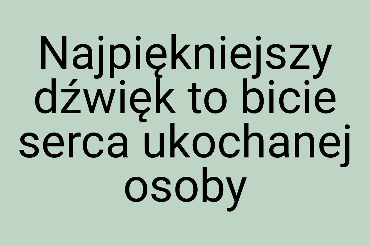 Najpiękniejszy dźwięk to bicie serca ukochanej osoby