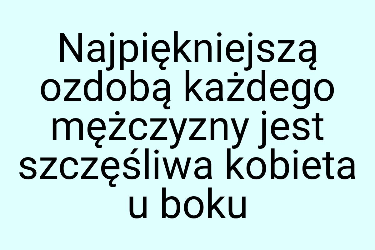 Najpiękniejszą ozdobą każdego mężczyzny jest szczęśliwa