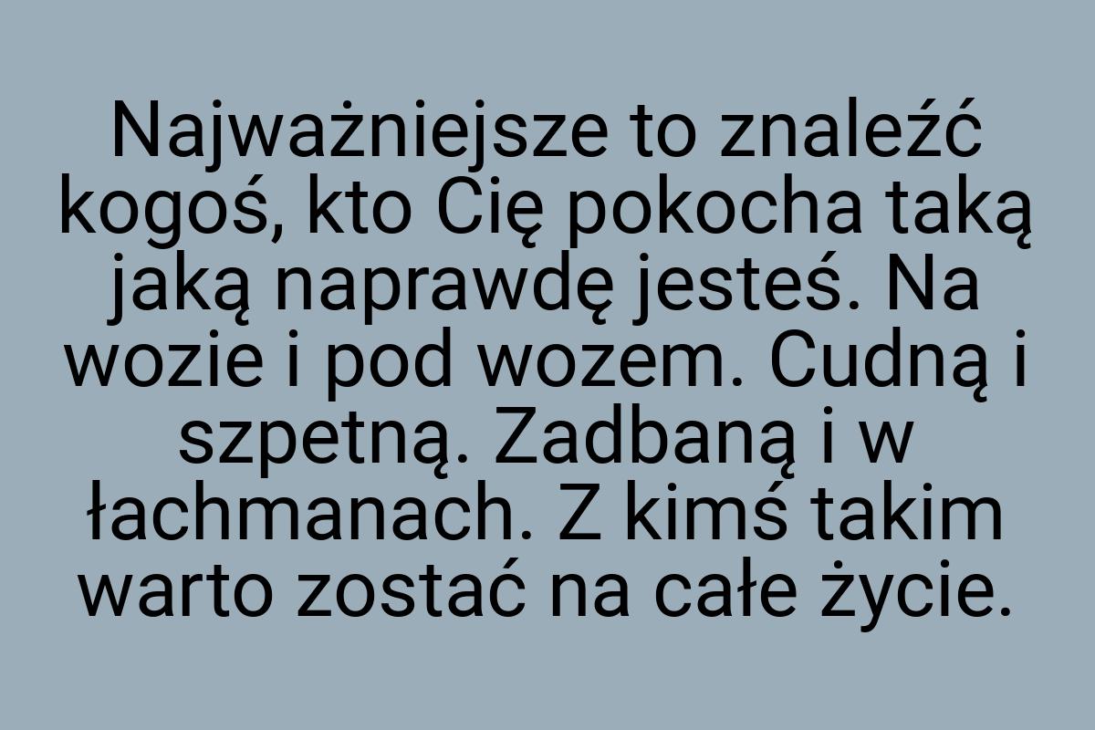 Najważniejsze to znaleźć kogoś, kto Cię pokocha taką jaką