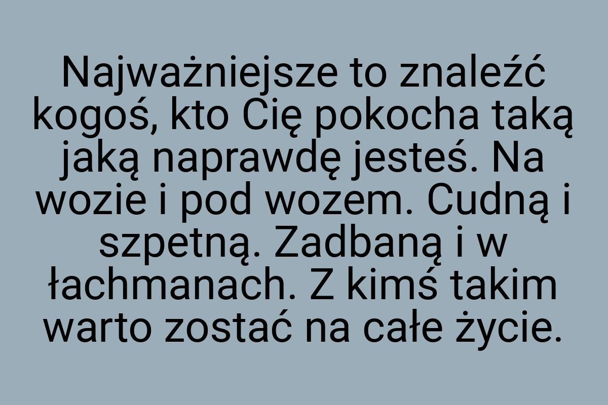 Najważniejsze to znaleźć kogoś, kto Cię pokocha taką jaką