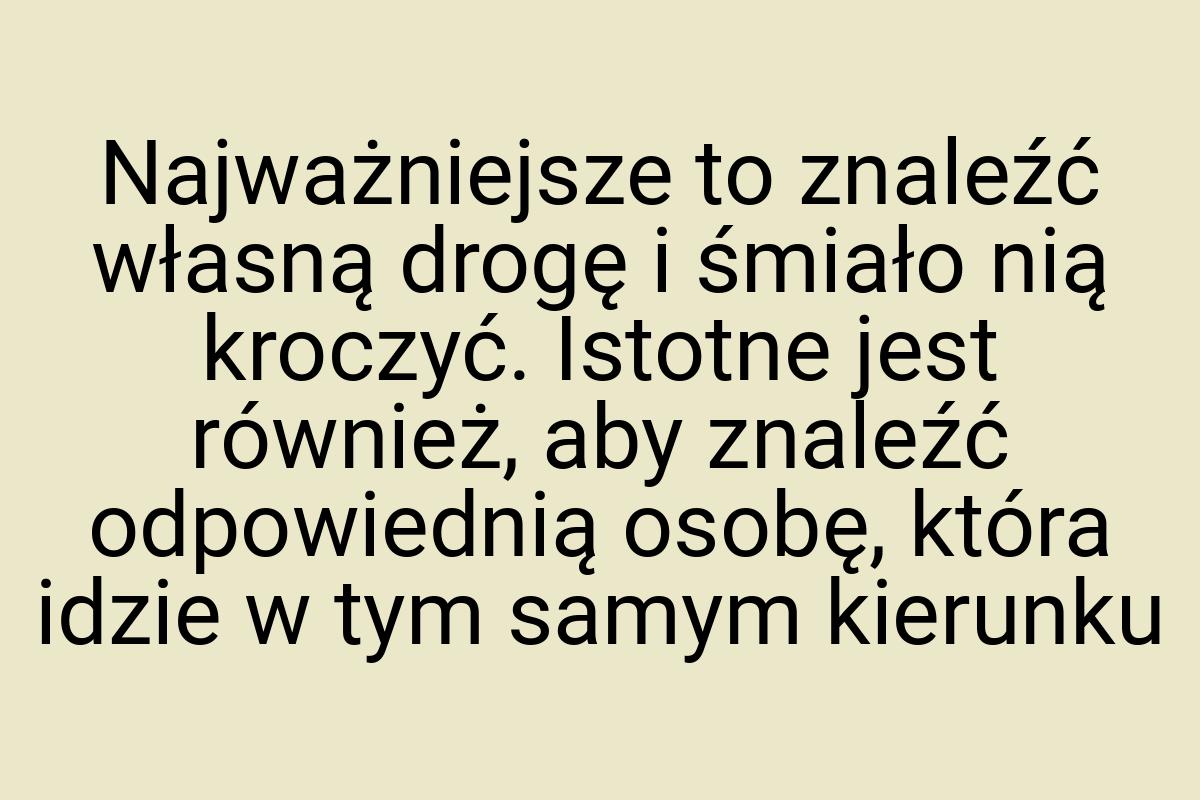 Najważniejsze to znaleźć własną drogę i śmiało nią kroczyć