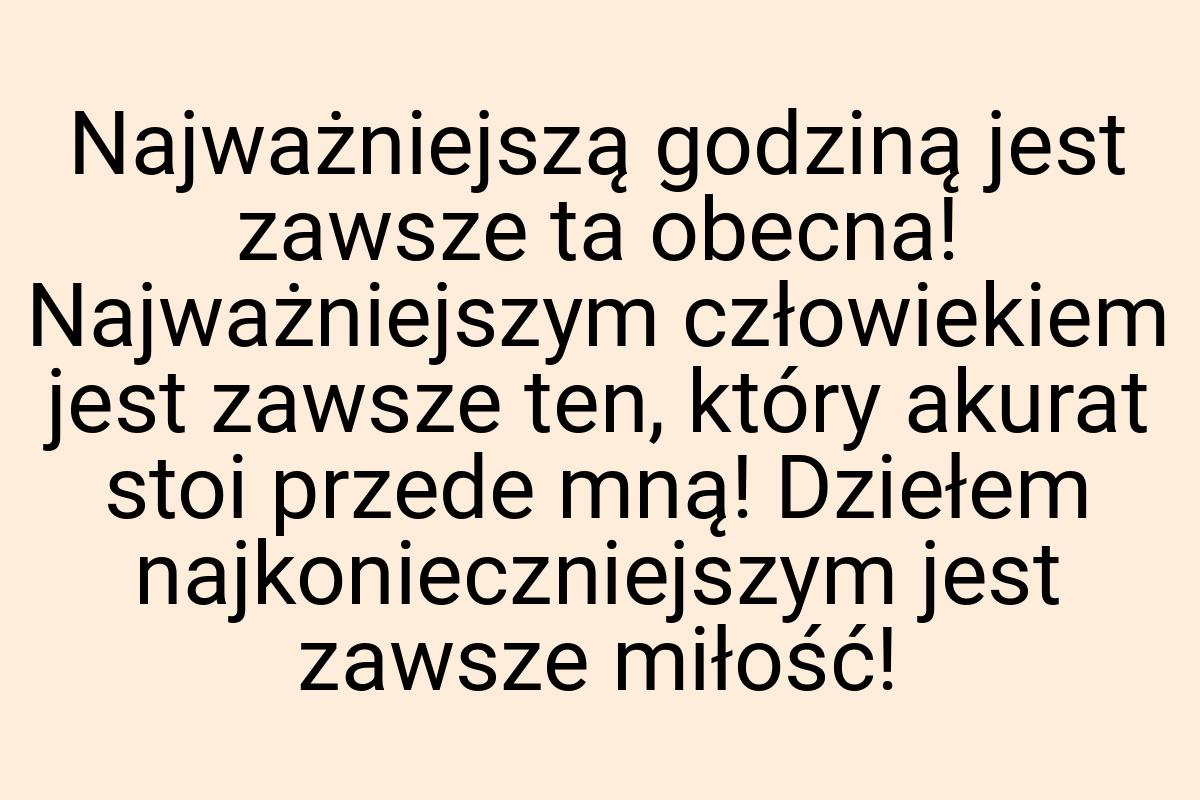 Najważniejszą godziną jest zawsze ta obecna! Najważniejszym