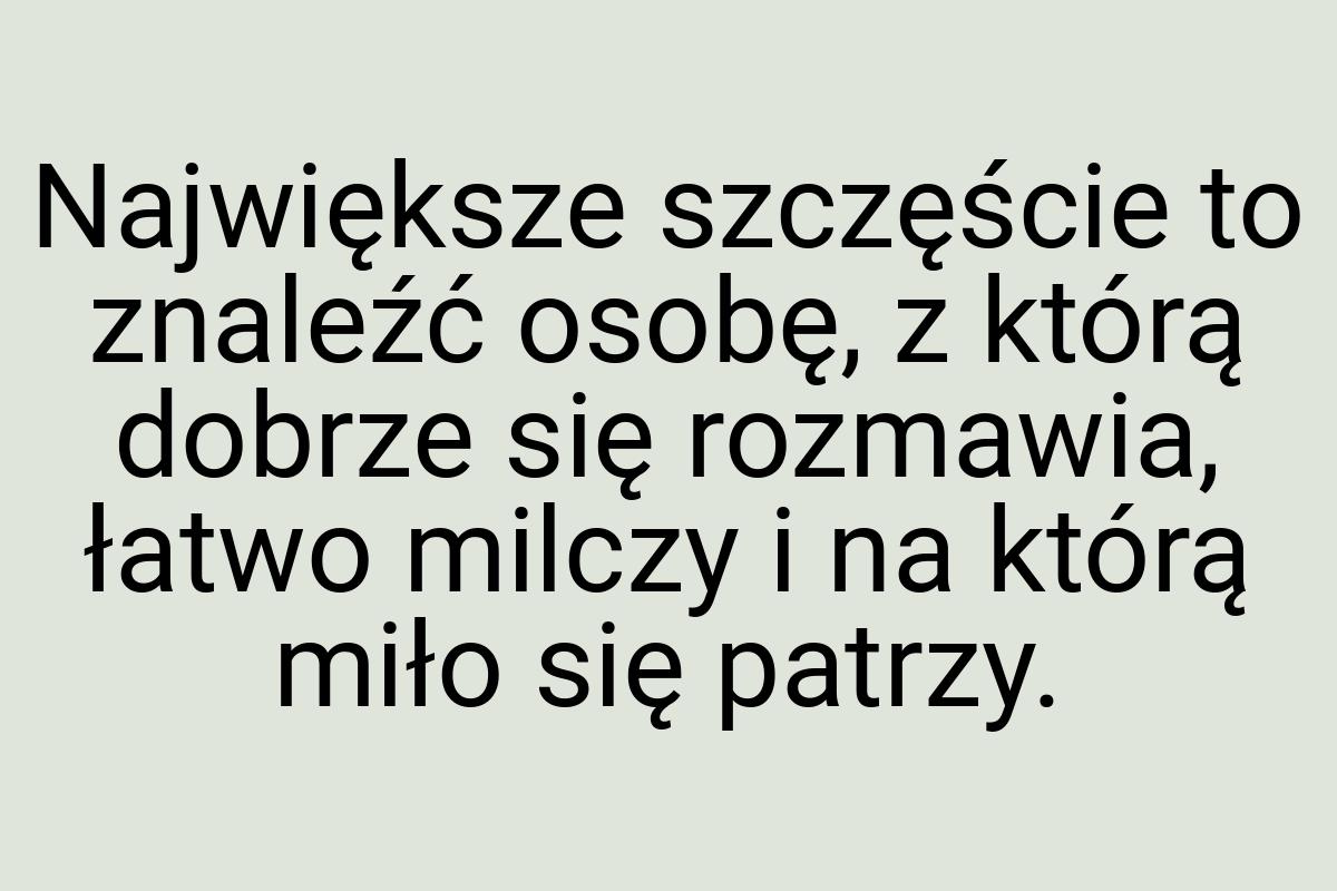 Największe szczęście to znaleźć osobę, z którą dobrze się