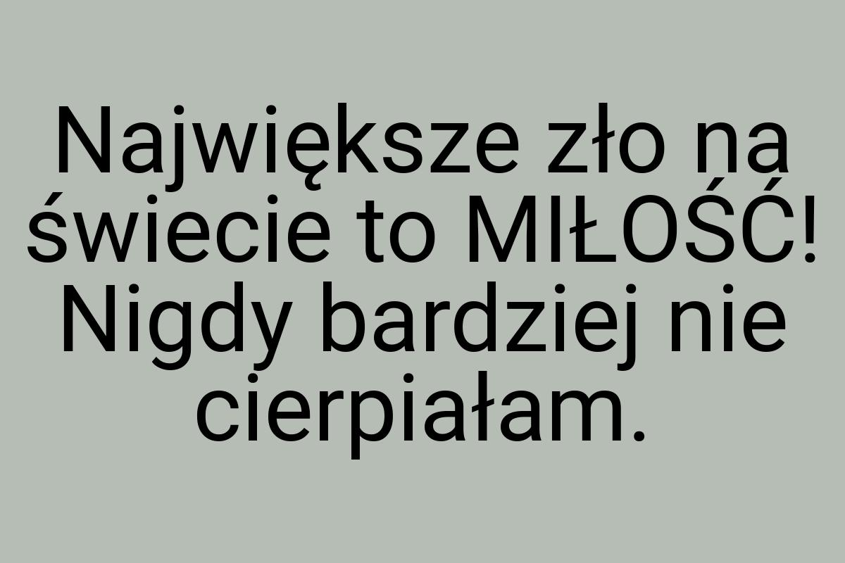 Największe zło na świecie to MIŁOŚĆ! Nigdy bardziej nie