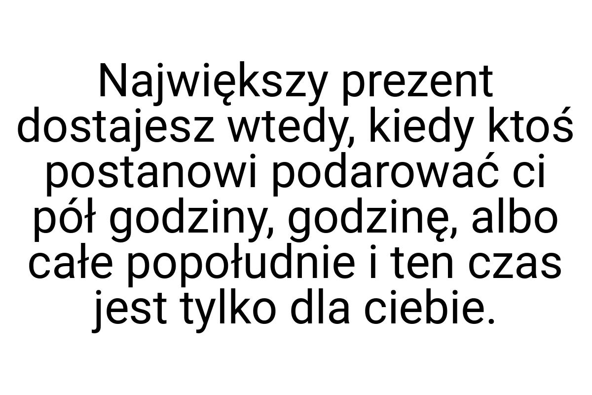 Największy prezent dostajesz wtedy, kiedy ktoś postanowi