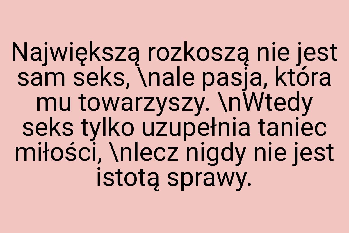 Największą rozkoszą nie jest sam seks, \nale pasja, która