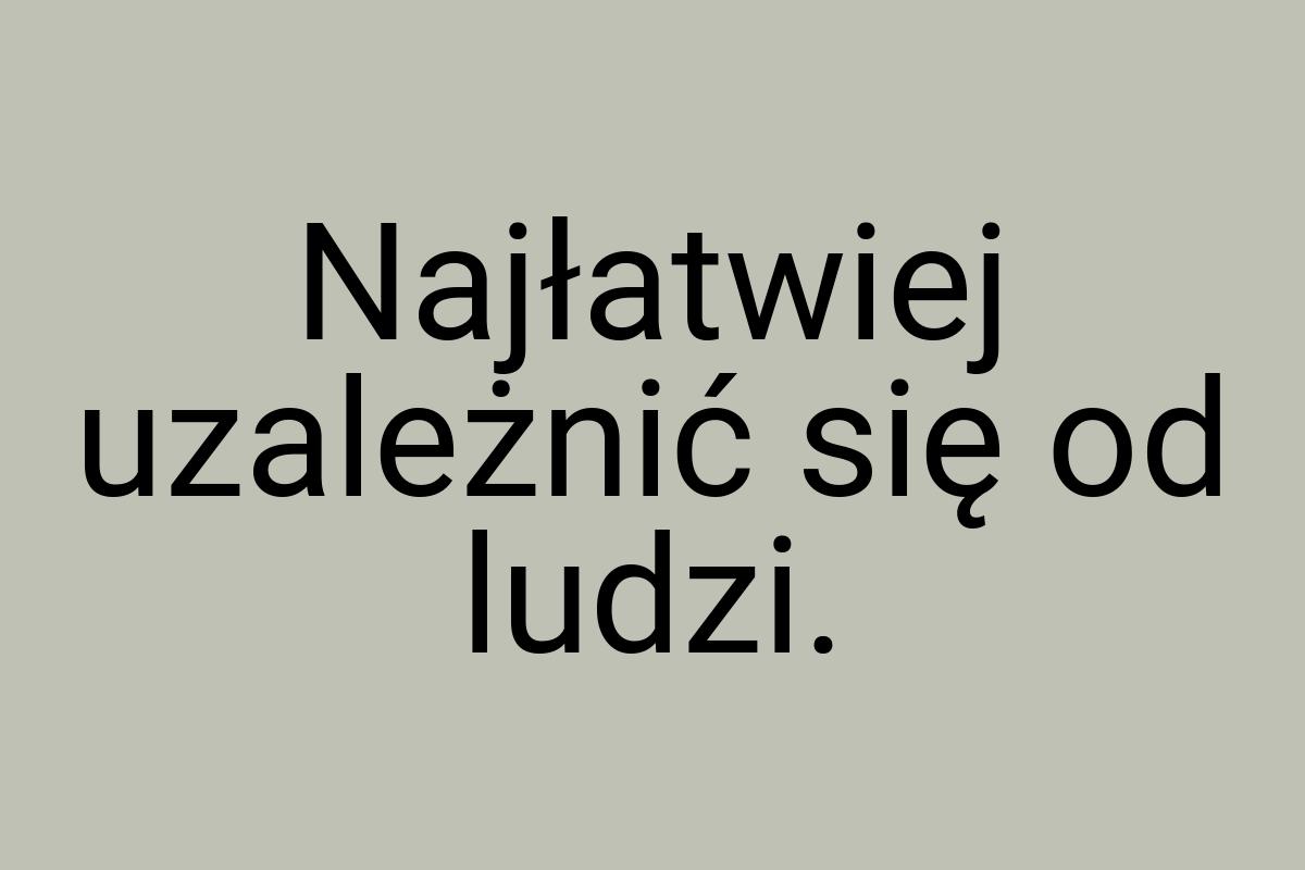 Najłatwiej uzależnić się od ludzi