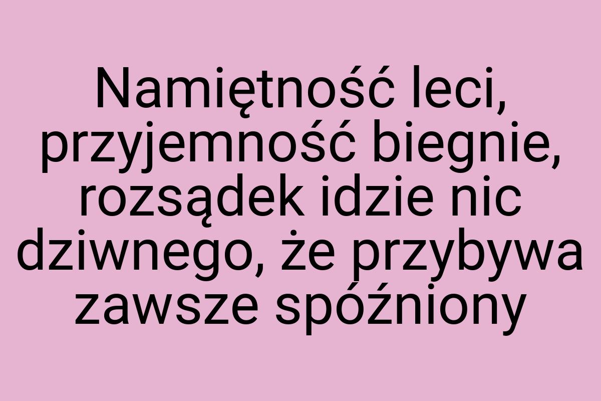 Namiętność leci, przyjemność biegnie, rozsądek idzie nic