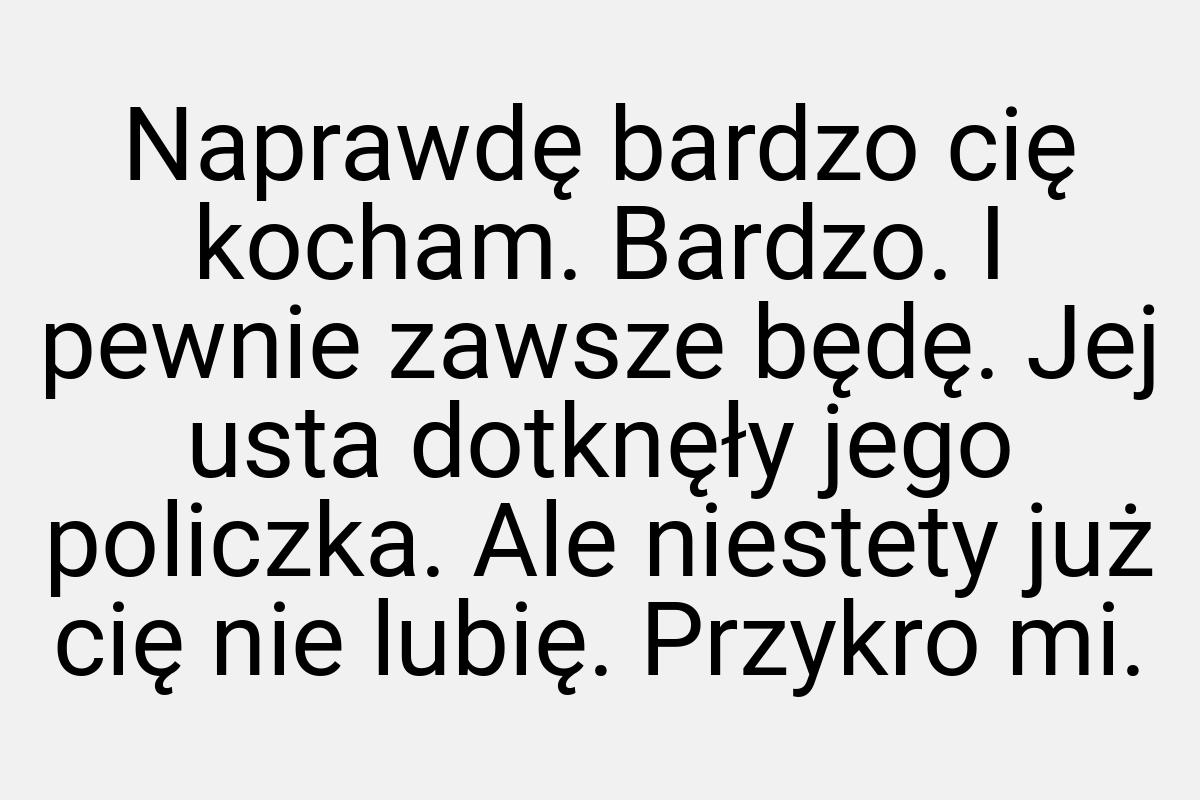 Naprawdę bardzo cię kocham. Bardzo. I pewnie zawsze będę