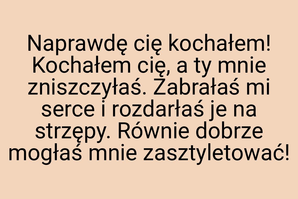 Naprawdę cię kochałem! Kochałem cię, a ty mnie zniszczyłaś