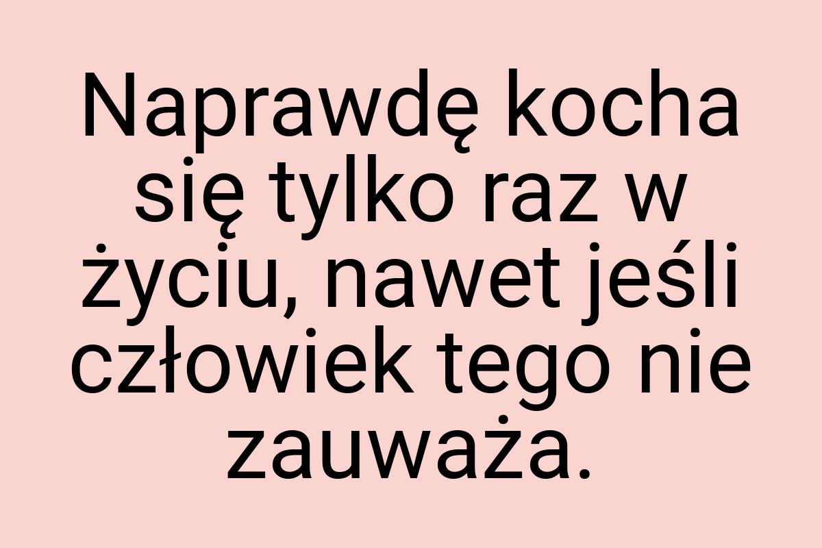 Naprawdę kocha się tylko raz w życiu, nawet jeśli człowiek