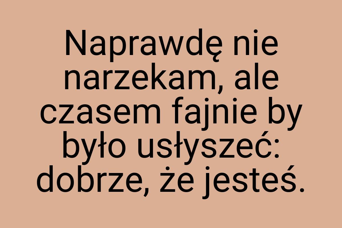 Naprawdę nie narzekam, ale czasem fajnie by było usłyszeć