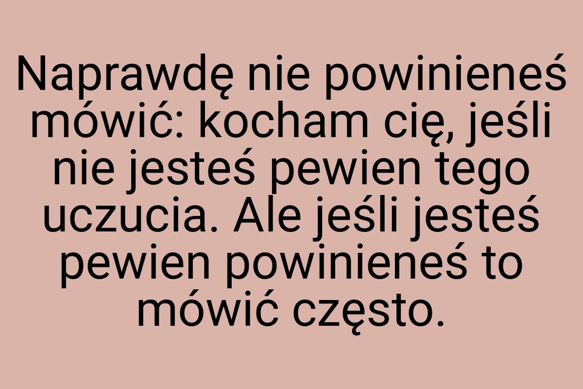 Naprawdę nie powinieneś mówić: kocham cię, jeśli nie jesteś