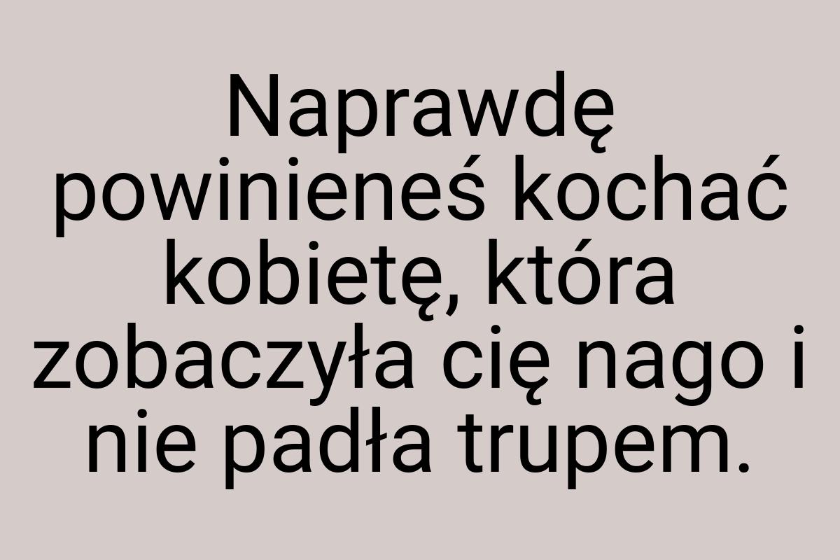 Naprawdę powinieneś kochać kobietę, która zobaczyła cię