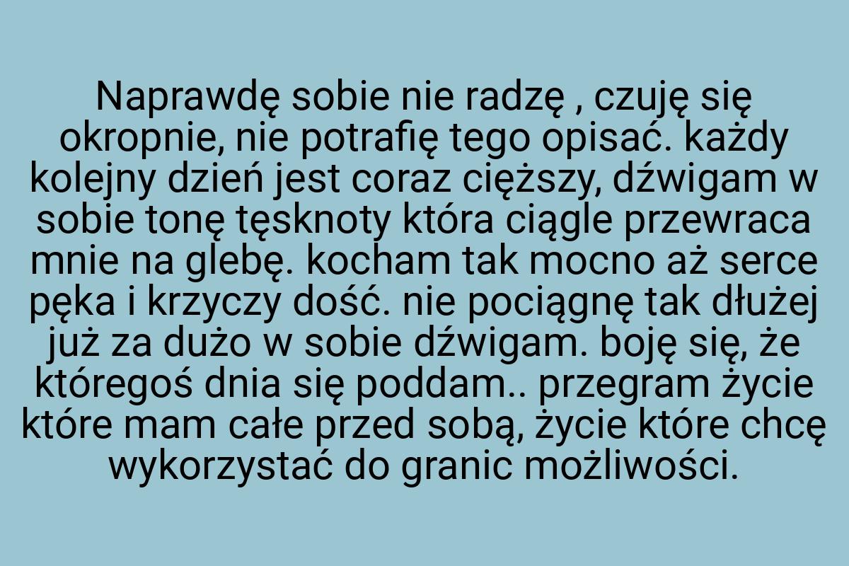 Naprawdę sobie nie radzę , czuję się okropnie, nie potrafię