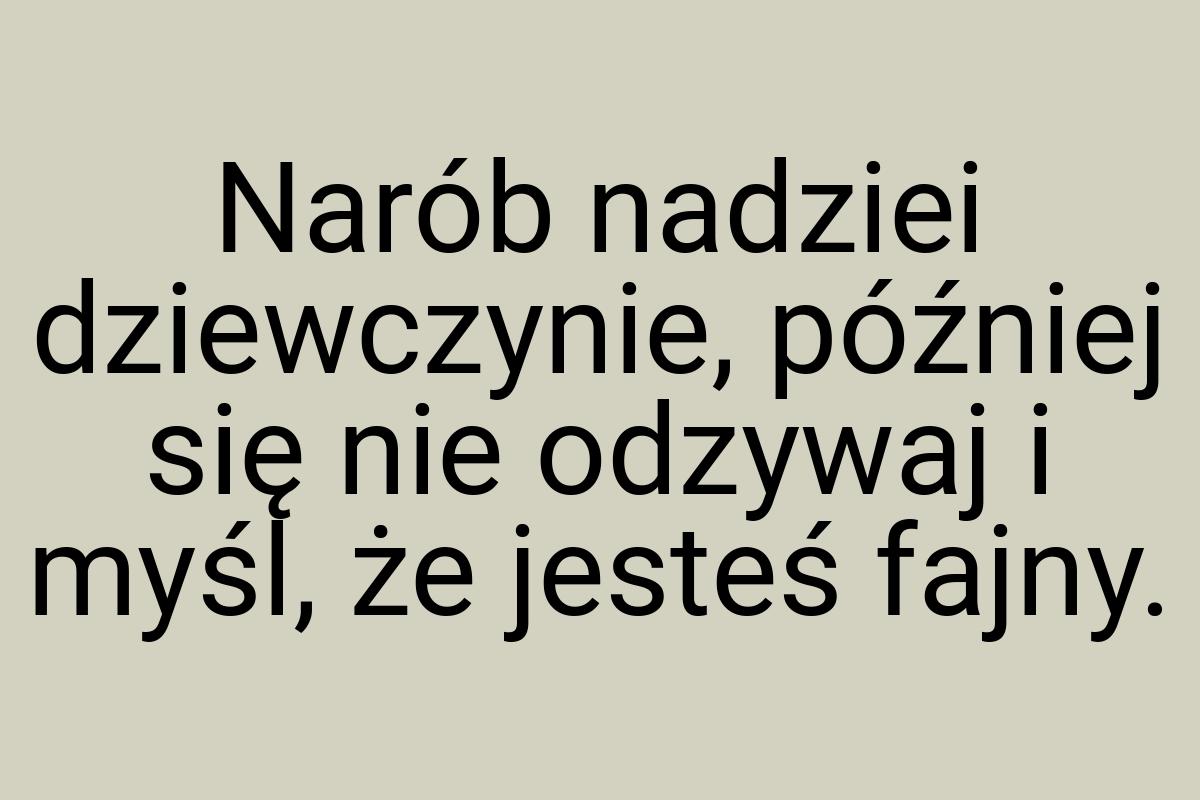 Narób nadziei dziewczynie, później się nie odzywaj i myśl